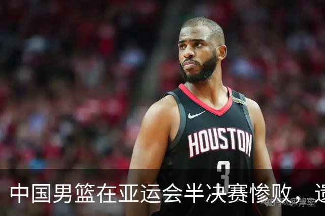 中国男篮在亚运会半决赛惨败，遗憾无缘决赛！